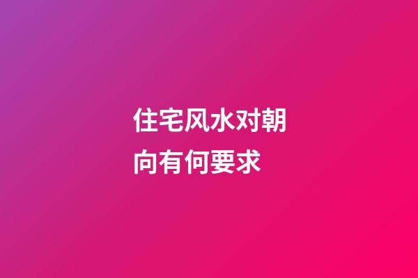 住宅风水对朝向有何要求?