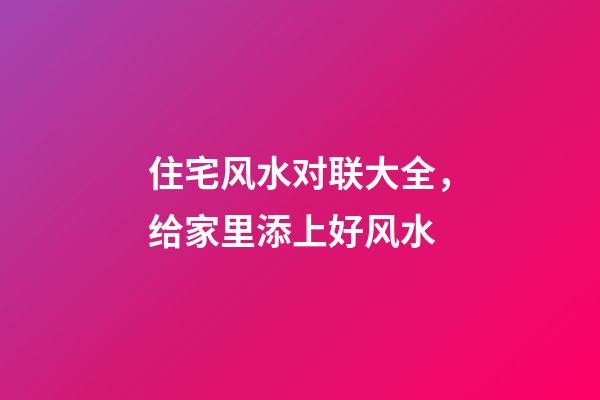 住宅风水对联大全，给家里添上好风水
