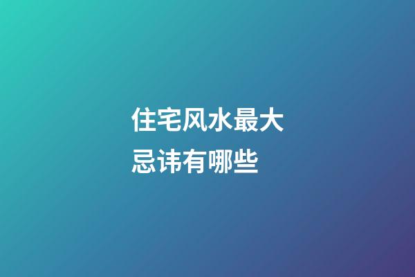 住宅风水最大忌讳有哪些