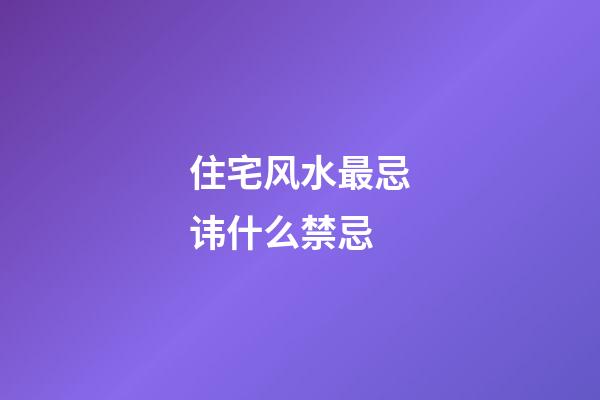 住宅风水最忌讳什么禁忌