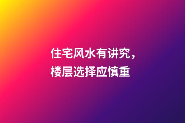 住宅风水有讲究，楼层选择应慎重