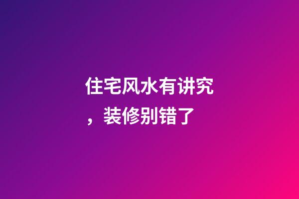 住宅风水有讲究，装修别错了