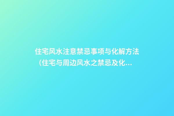 住宅风水注意禁忌事项与化解方法（住宅与周边风水之禁忌及化解方法）