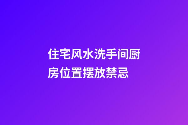 住宅风水洗手间厨房位置摆放禁忌