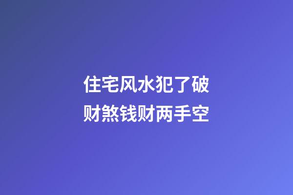 住宅风水犯了破财煞钱财两手空