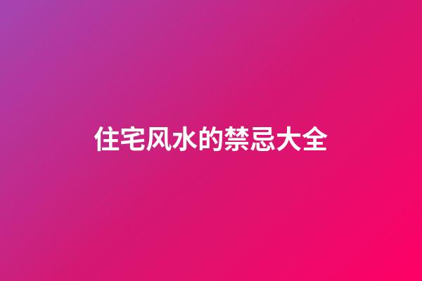 住宅风水的禁忌大全