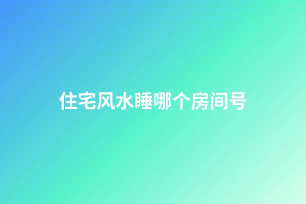 住宅风水睡哪个房间号