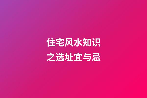 住宅风水知识之选址宜与忌