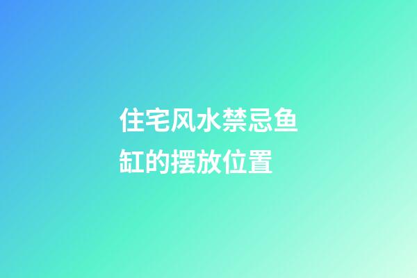 住宅风水禁忌鱼缸的摆放位置