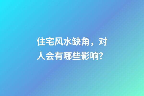 住宅风水缺角，对人会有哪些影响？