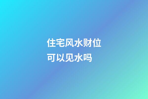 住宅风水财位可以见水吗
