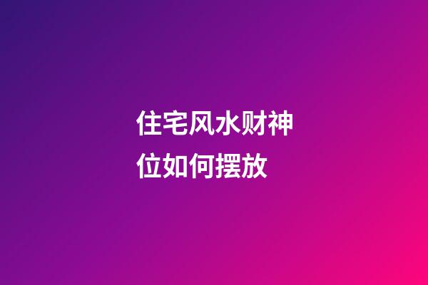 住宅风水财神位如何摆放