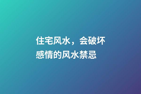 住宅风水，会破坏感情的风水禁忌