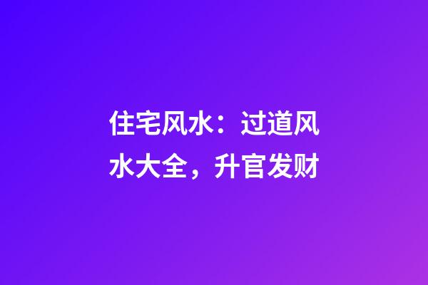 住宅风水：过道风水大全，升官发财