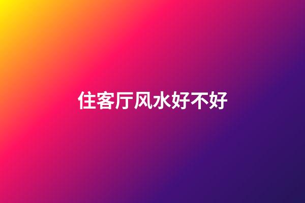 住客厅风水好不好