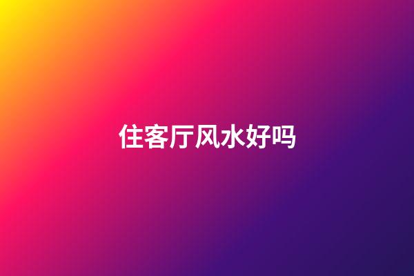 住客厅风水好吗