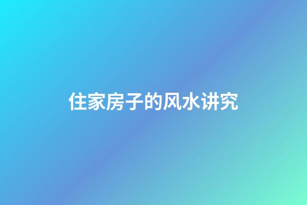 住家房子的风水讲究