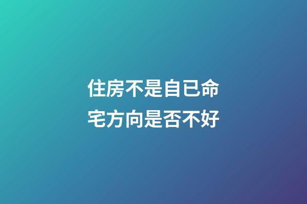 住房不是自已命宅方向是否不好