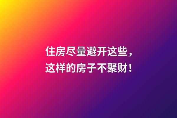 住房尽量避开这些，这样的房子不聚财！
