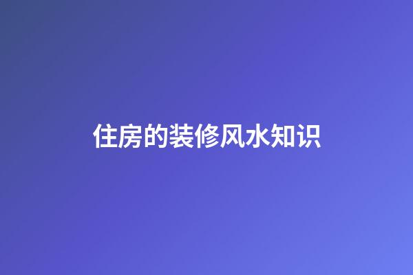 住房的装修风水知识