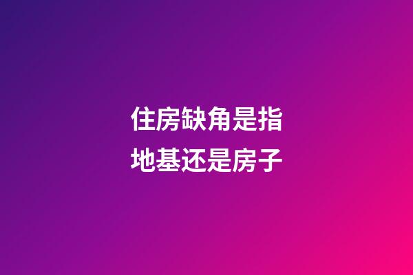 住房缺角是指地基还是房子