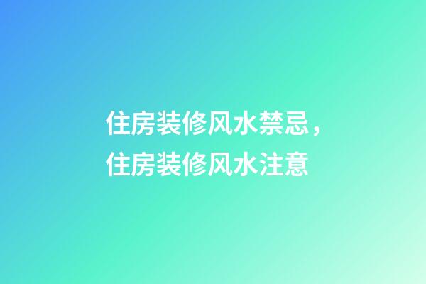 住房装修风水禁忌，住房装修风水注意