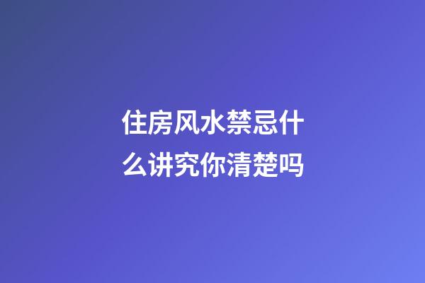 住房风水禁忌什么讲究你清楚吗
