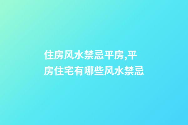 住房风水禁忌平房,平房住宅有哪些风水禁忌