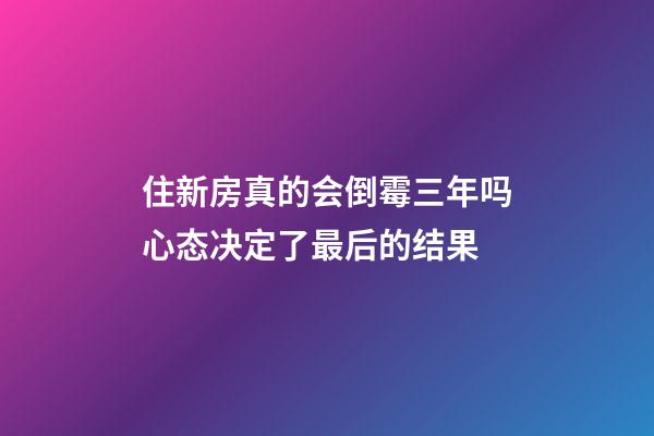 住新房真的会倒霉三年吗?心态决定了最后的结果