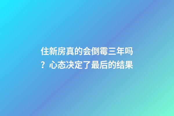 住新房真的会倒霉三年吗？心态决定了最后的结果