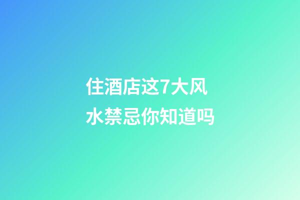 住酒店这7大风水禁忌你知道吗