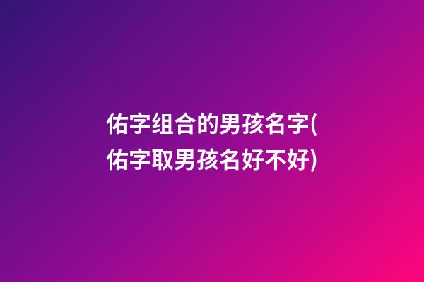 佑字组合的男孩名字(佑字取男孩名好不好)