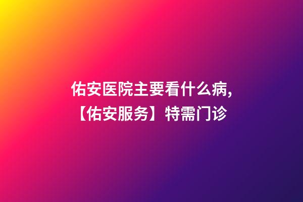 佑安医院主要看什么病,【佑安服务】特需门诊-第1张-观点-玄机派