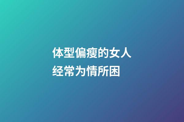 体型偏瘦的女人经常为情所困