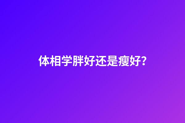 体相学胖好还是瘦好？