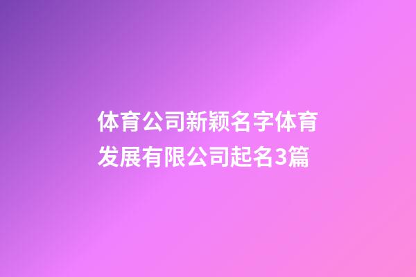 体育公司新颖名字体育发展有限公司起名3篇-第1张-公司起名-玄机派