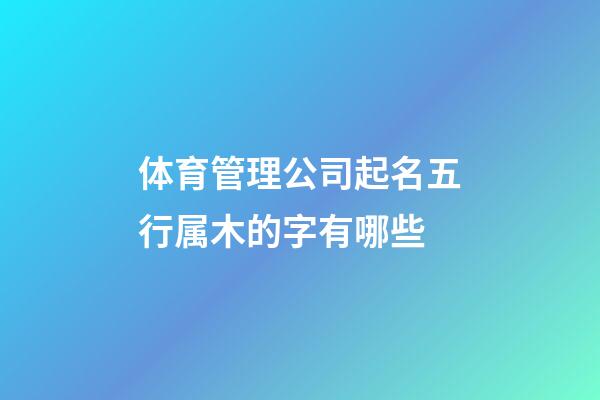 体育管理公司起名五行属木的字有哪些-第1张-公司起名-玄机派