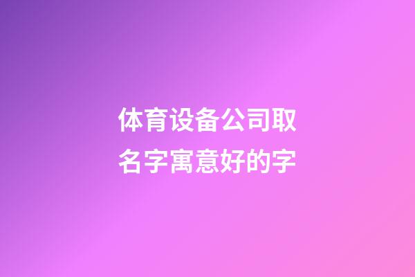 体育设备公司取名字寓意好的字-第1张-公司起名-玄机派
