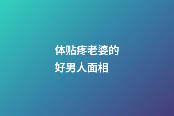 体贴疼老婆的好男人面相