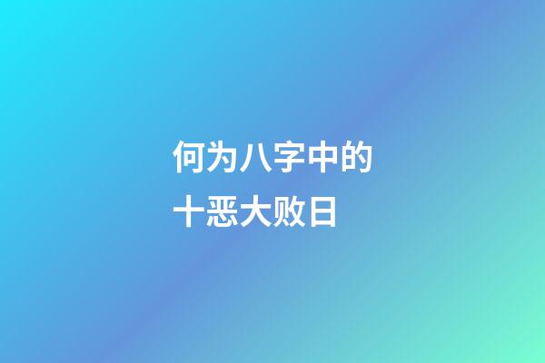 何为八字中的十恶大败日