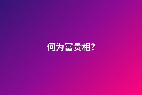 何为富贵相？