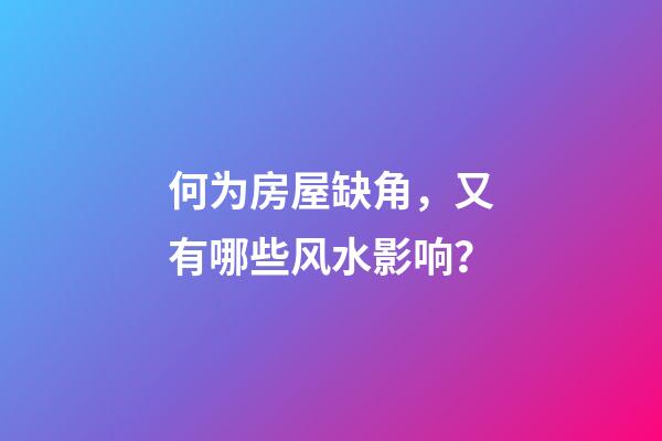 何为房屋缺角，又有哪些风水影响？