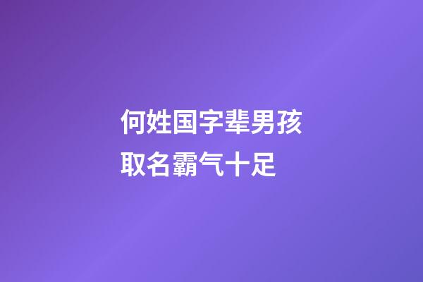 何姓国字辈男孩取名霸气十足(何姓国字辈男孩取名霸气十足大全)-第1张-男孩起名-玄机派