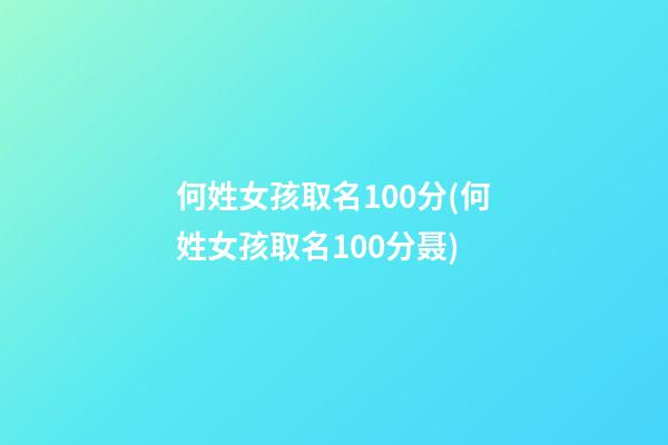 何姓女孩取名100分(何姓女孩取名100分聂)