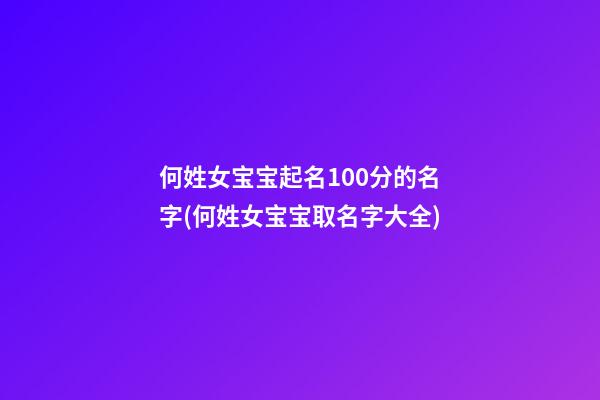 何姓女宝宝起名100分的名字(何姓女宝宝取名字大全)