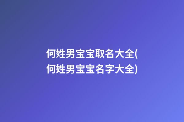何姓男宝宝取名大全(何姓男宝宝名字大全)