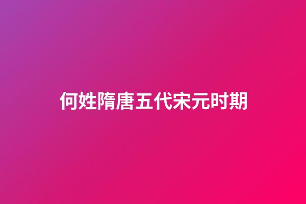 何姓隋唐五代宋元时期