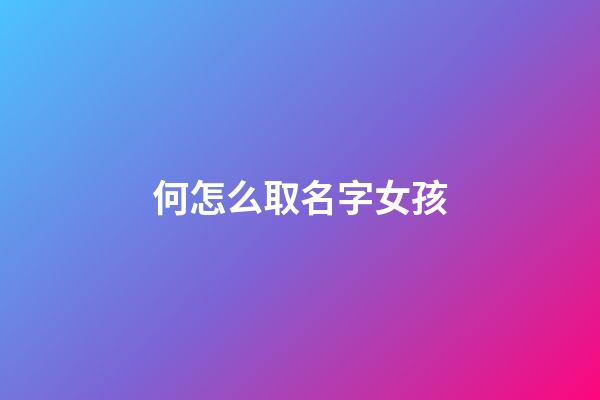 何怎么取名字女孩(何取名字大全女孩)-第1张-女孩起名-玄机派