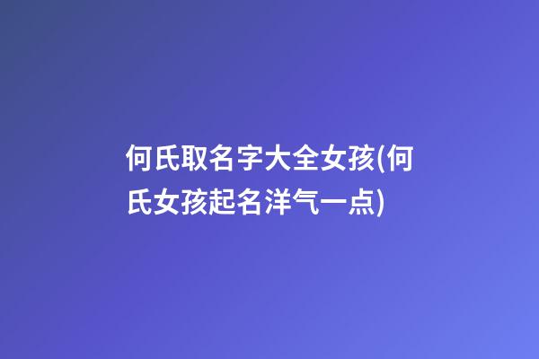 何氏取名字大全女孩(何氏女孩起名洋气一点)