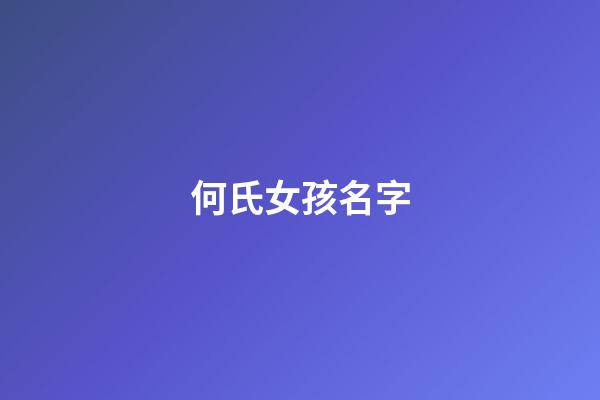 何氏女孩名字(何氏女孩起名洋气一点)-第1张-女孩起名-玄机派